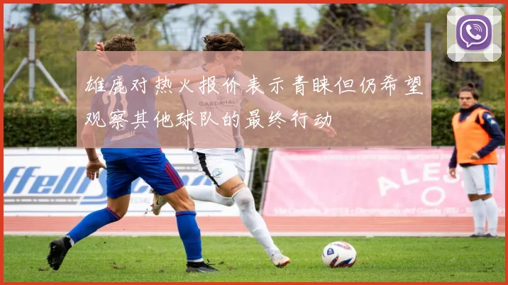 雄鹿对热火报价表示青睐但仍希望观察其他球队的最终行动