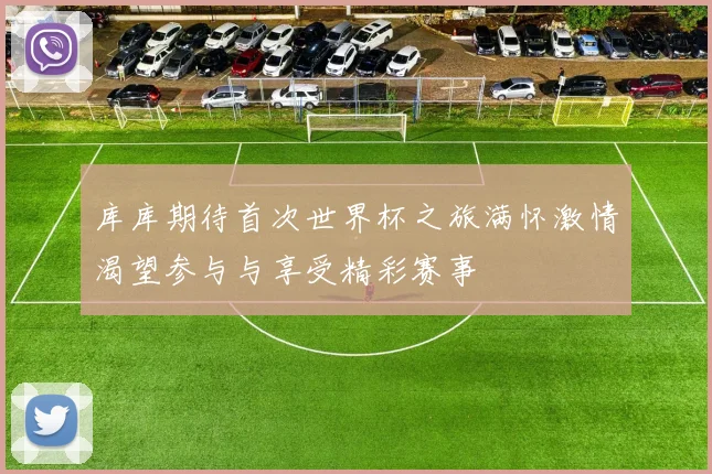 库库期待首次世界杯之旅满怀激情渴望参与与享受精彩赛事