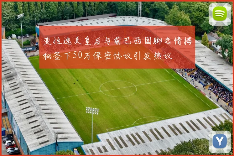 变性选美皇后与前巴西国脚恋情揭秘签下50万保密协议引发热议