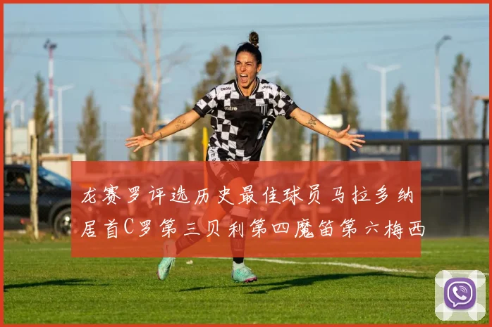 龙赛罗评选历史最佳球员马拉多纳居首C罗第三贝利第四魔笛第六梅西第七