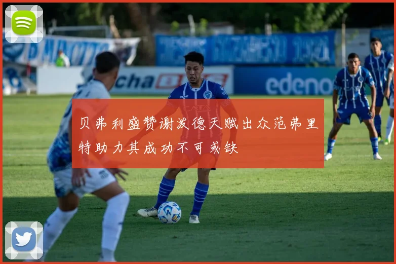 贝弗利盛赞谢泼德天赋出众范弗里特助力其成功不可或缺