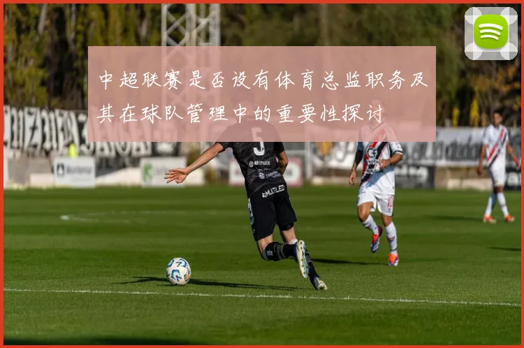 中超联赛是否设有体育总监职务及其在球队管理中的重要性探讨